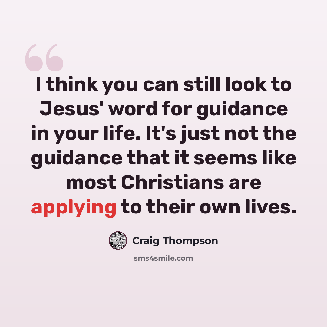 “I think you can still look to Jesus' word for guidance in your life. It's just not the guidance that it seems like most Christians are applying to their own lives.” quote by Craig Thompson