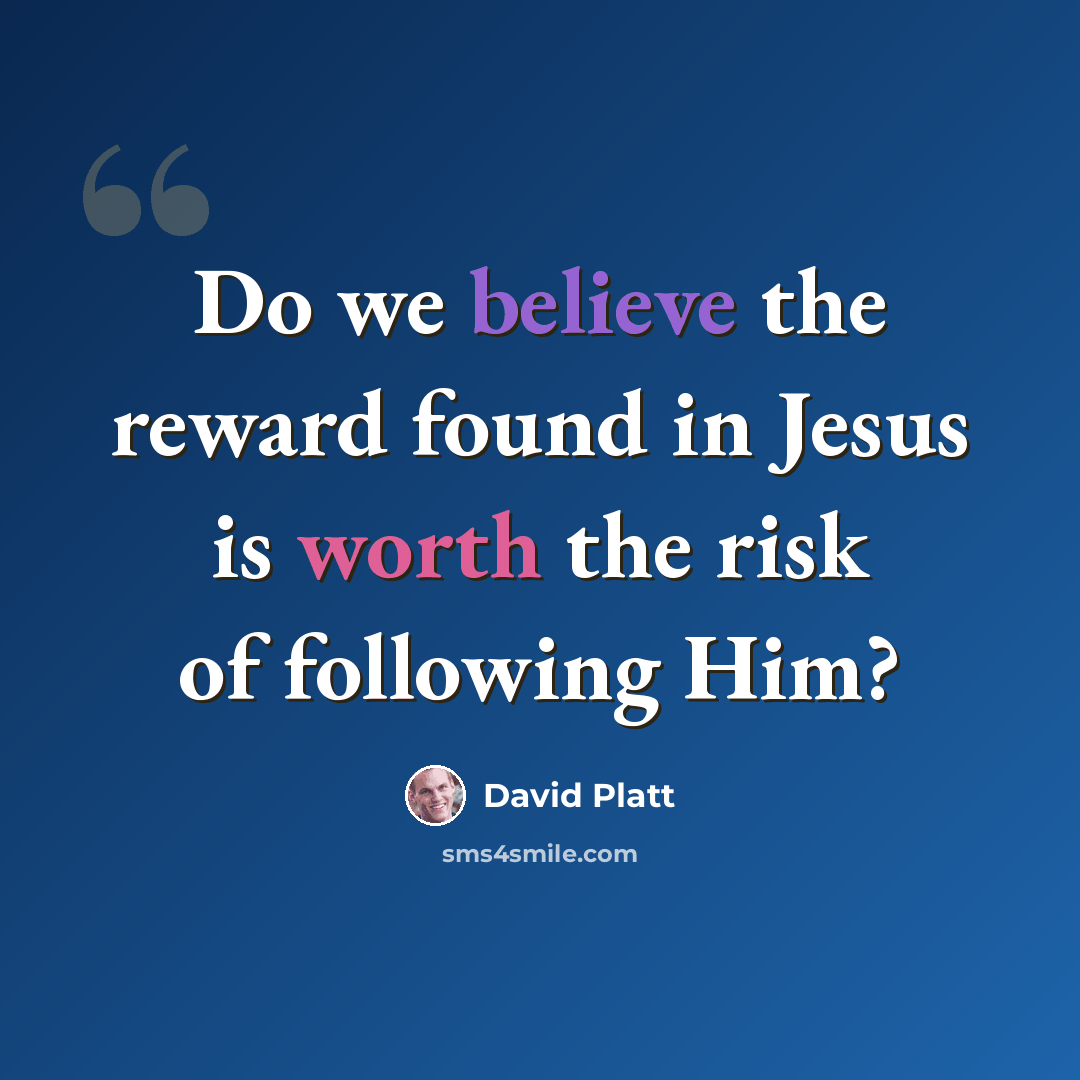 “Do we believe the reward found in Jesus is worth the risk of following Him?” quote by David Platt
