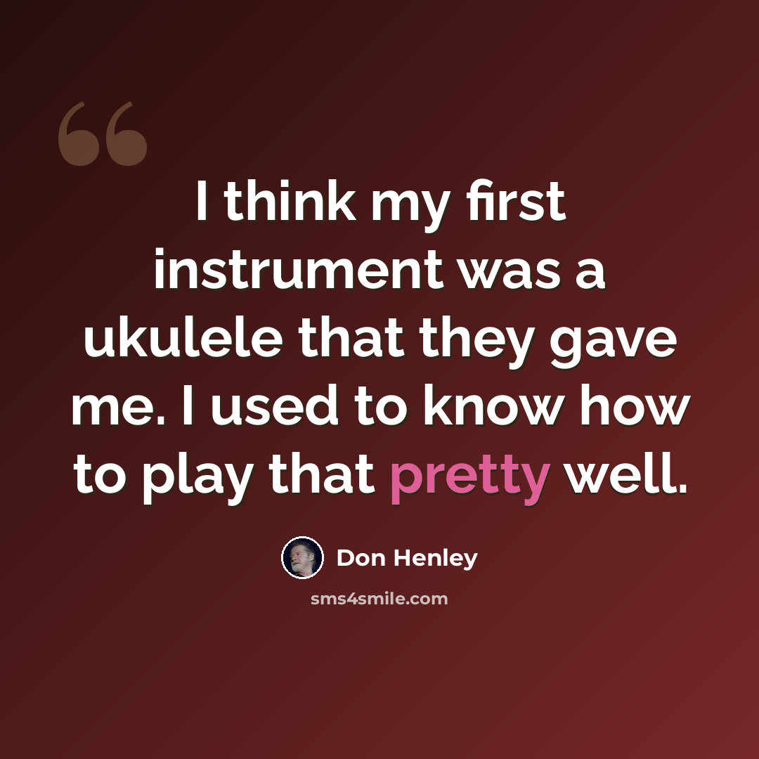 “I think my first instrument was a ukulele that they gave me. I used to know how to play that pretty well.” quote by Don Henley