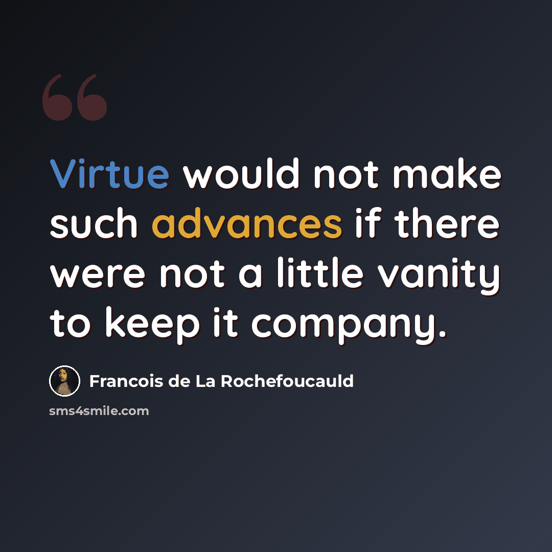 “Virtue would not make such advances if there were not a little vanity to keep it company.” quote by Francois de La Rochefoucauld