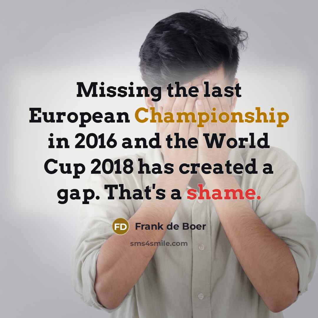 “Missing the last European Championship in 2016 and the World Cup 2018 has created a gap. That's a shame.” quote by Frank de Boer
