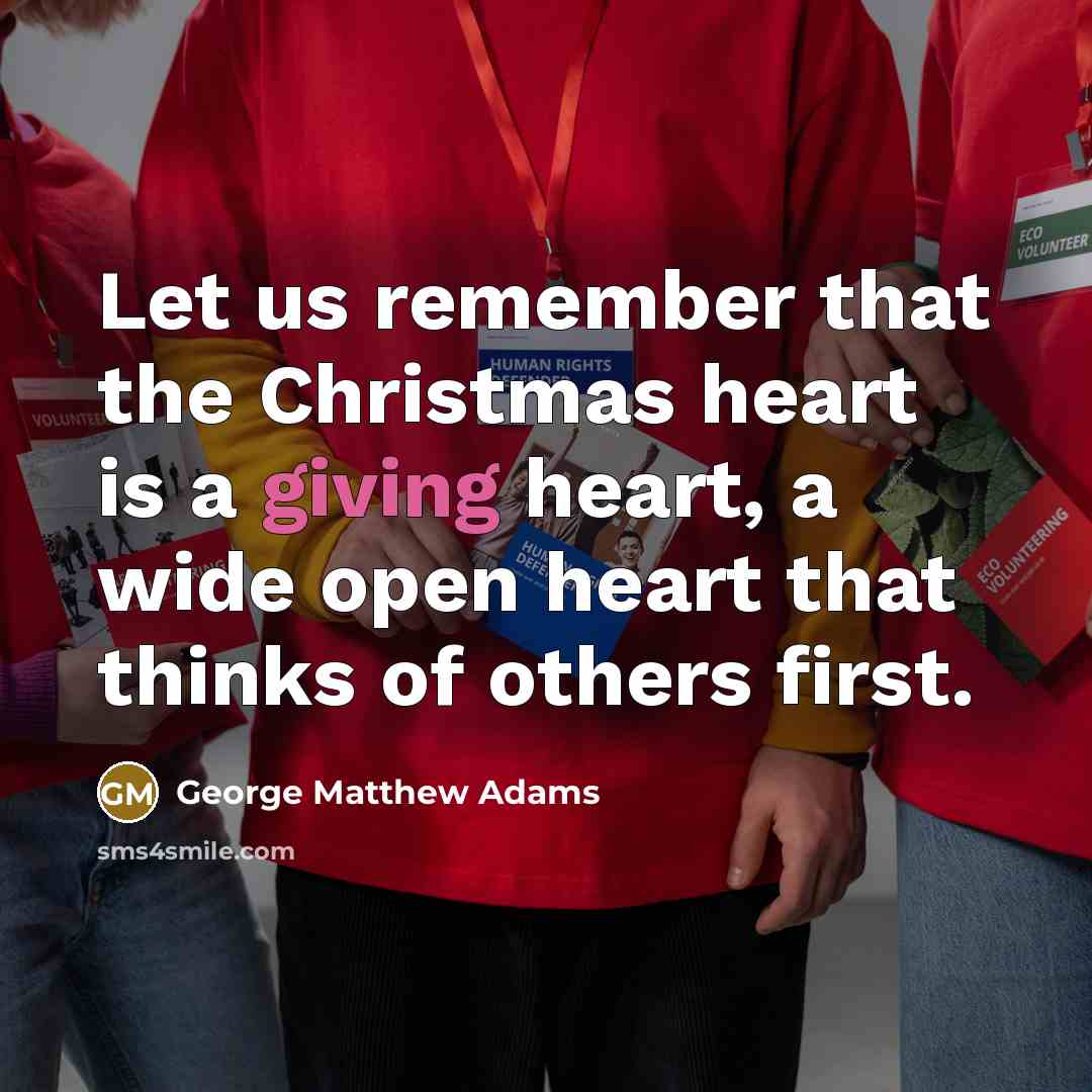 “Let us remember that the Christmas heart is a giving heart, a wide open heart that thinks of others first.” quote by George Matthew Adams