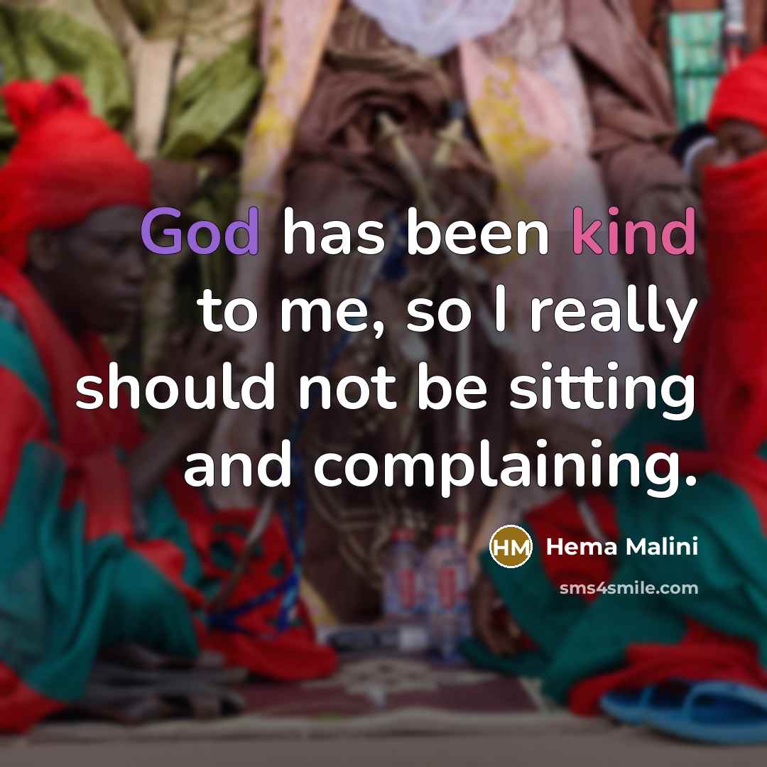 “God has been kind to me, so I really should not be sitting and complaining.” quote by Hema Malini