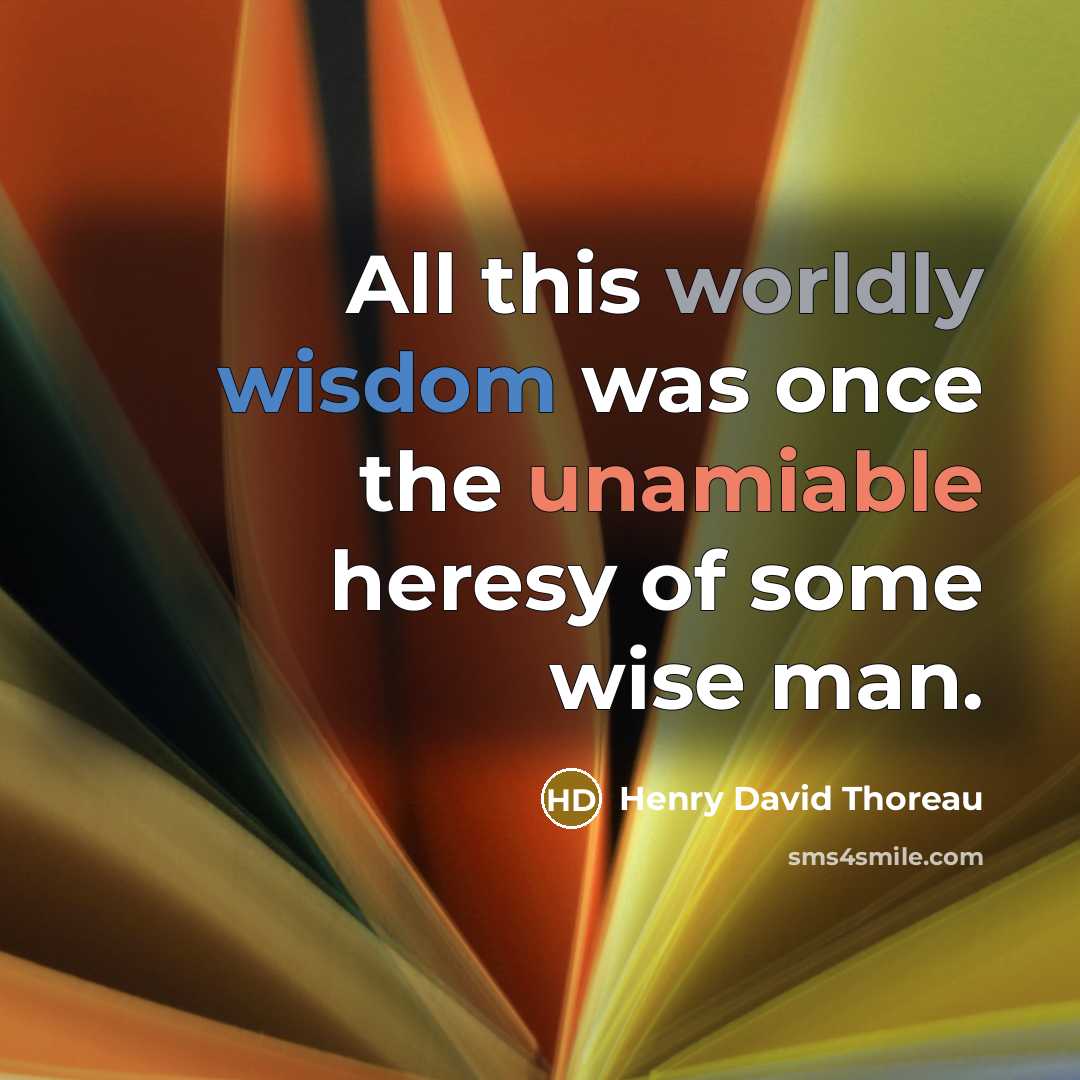 “All this worldly wisdom was once the unamiable heresy of some wise man.” quote by Henry David Thoreau