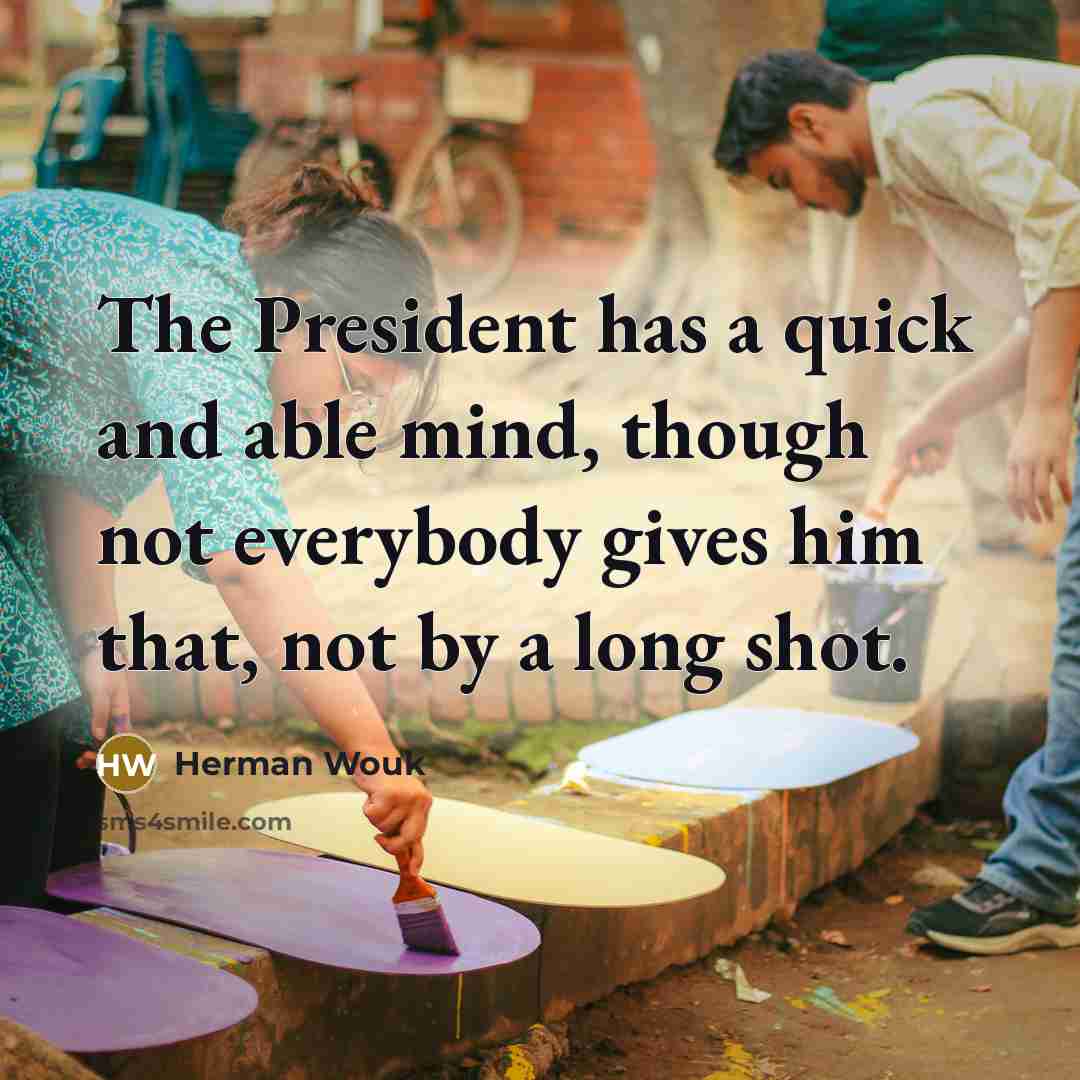 “The President has a quick and able mind, though not everybody gives him that, not by a long shot.” quote by Herman Wouk
