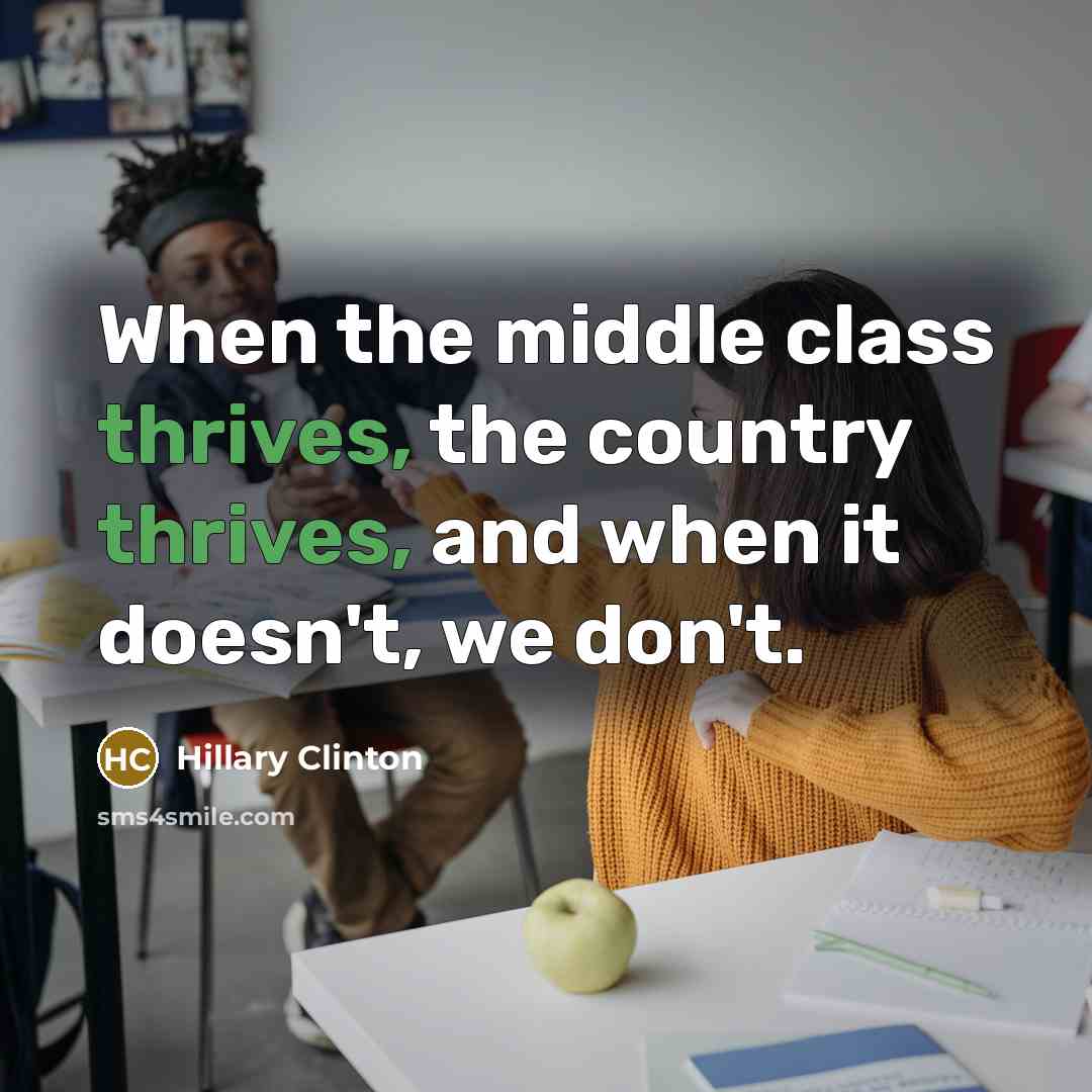 “When the middle class thrives, the country thrives, and when it doesn't, we don't.” quote by Hillary Clinton
