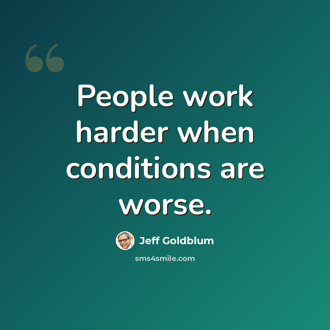 “People work harder when conditions are worse.” quote by Jeff Goldblum