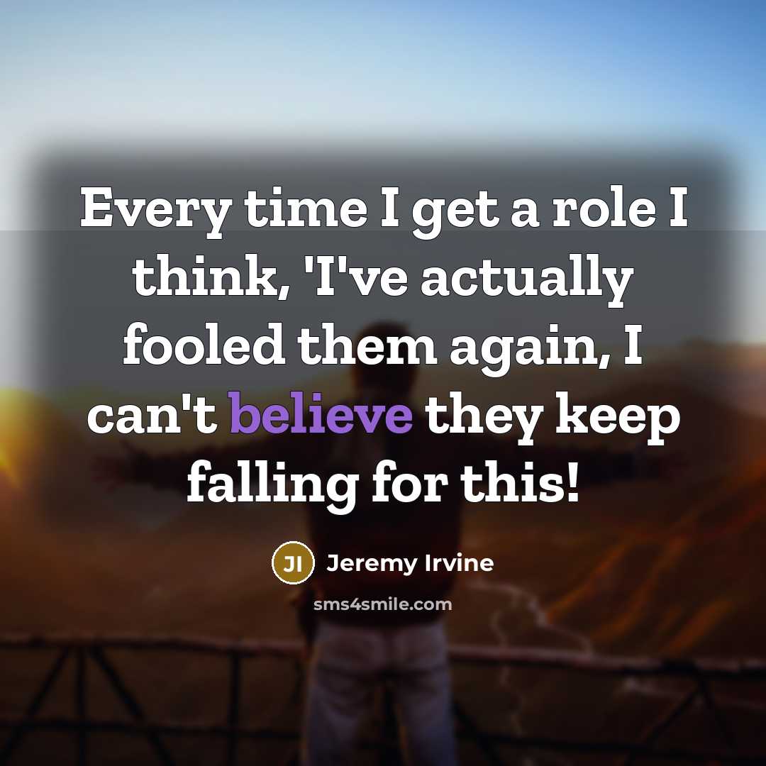 “Every time I get a role I think, 'I've actually fooled them again, I can't believe they keep falling for this!” quote by Jeremy Irvine