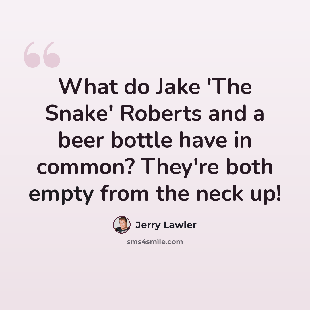 “What do Jake 'The Snake' Roberts and a beer bottle have in common? They're both empty from the neck up!” quote by Jerry Lawler