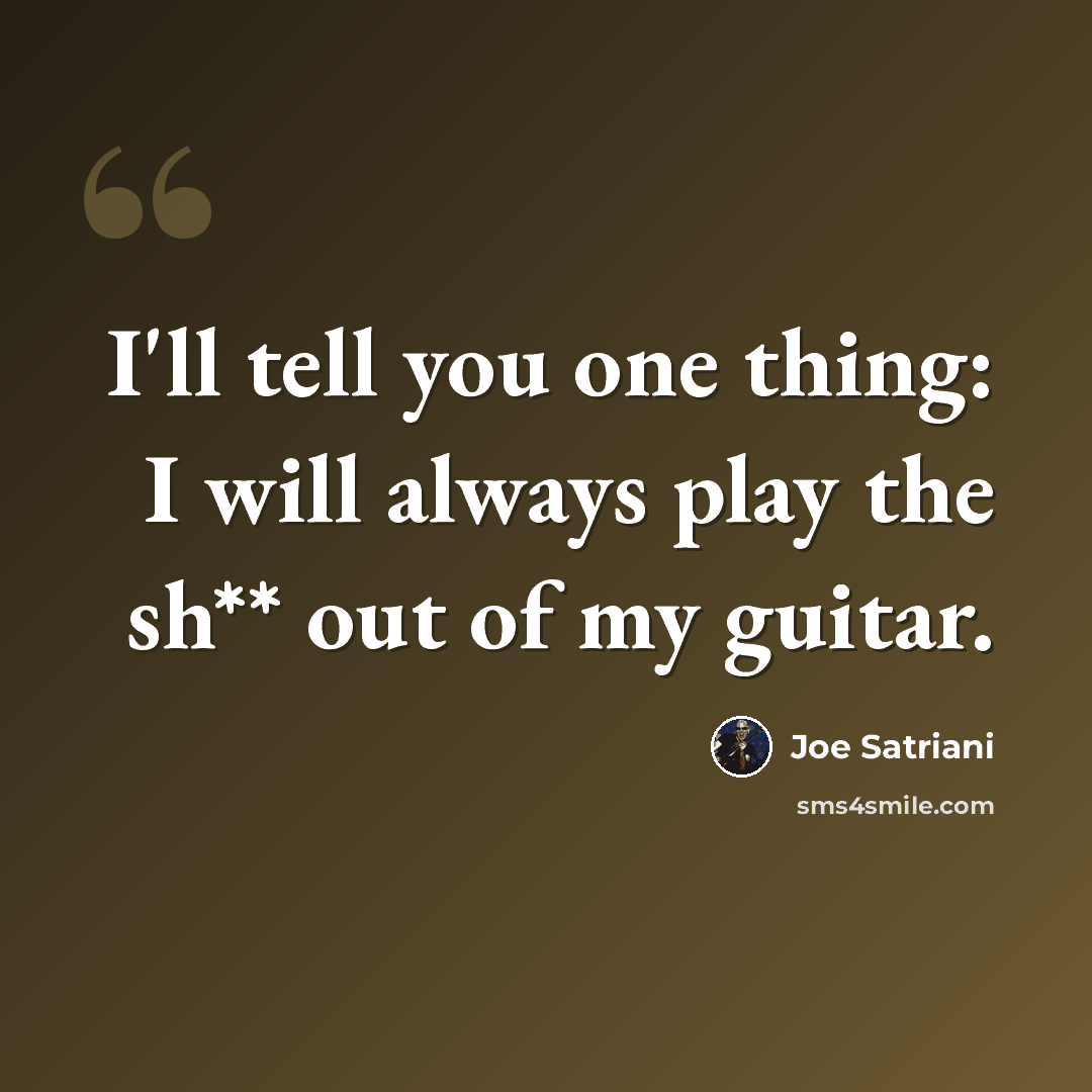 “I'll tell you one thing: I will always play the sh** out of my guitar.” quote by Joe Satriani