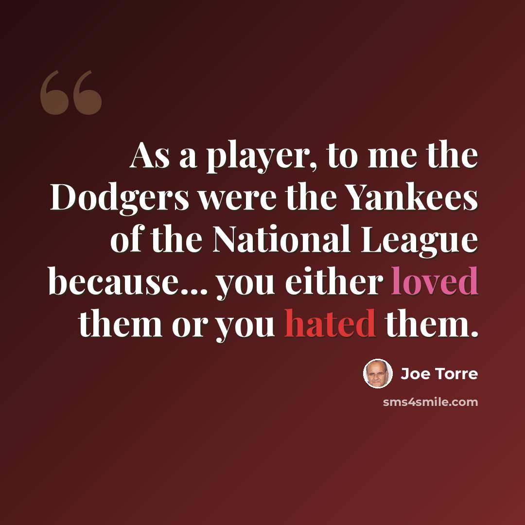 “As a player, to me the Dodgers were the Yankees of the National League because... you either loved them or you hated them.” quote by Joe Torre