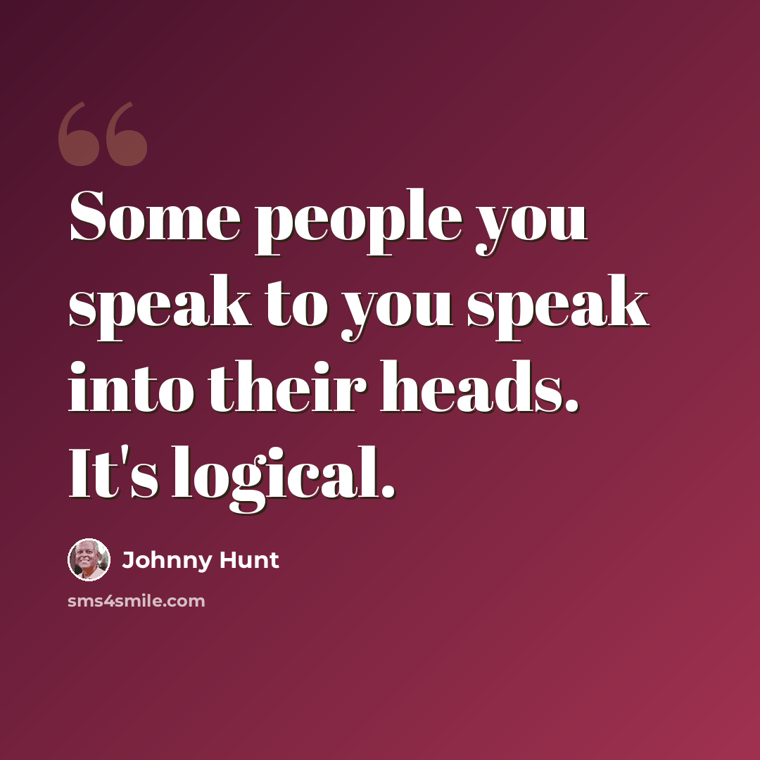 “Some people you speak to you speak into their heads. It's logical.” quote by Johnny Hunt