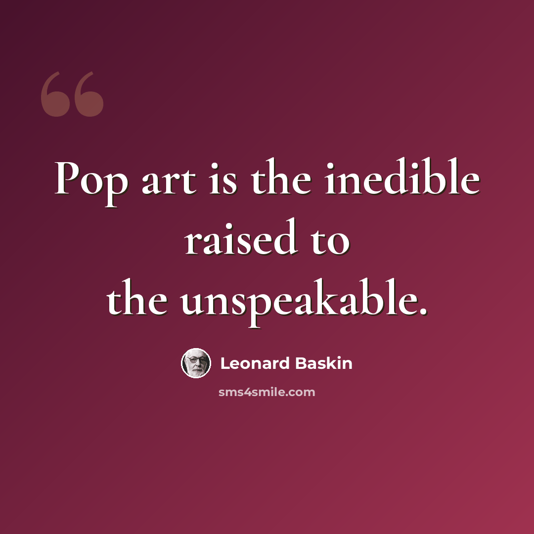“Pop art is the inedible raised to the unspeakable.” quote by Leonard Baskin