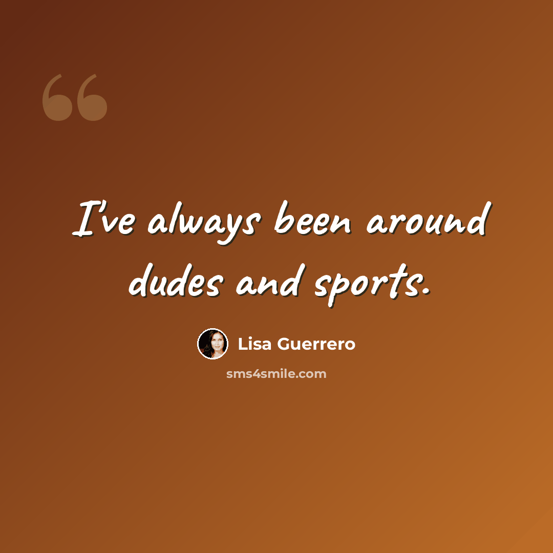 “I've always been around dudes and sports.” quote by Lisa Guerrero