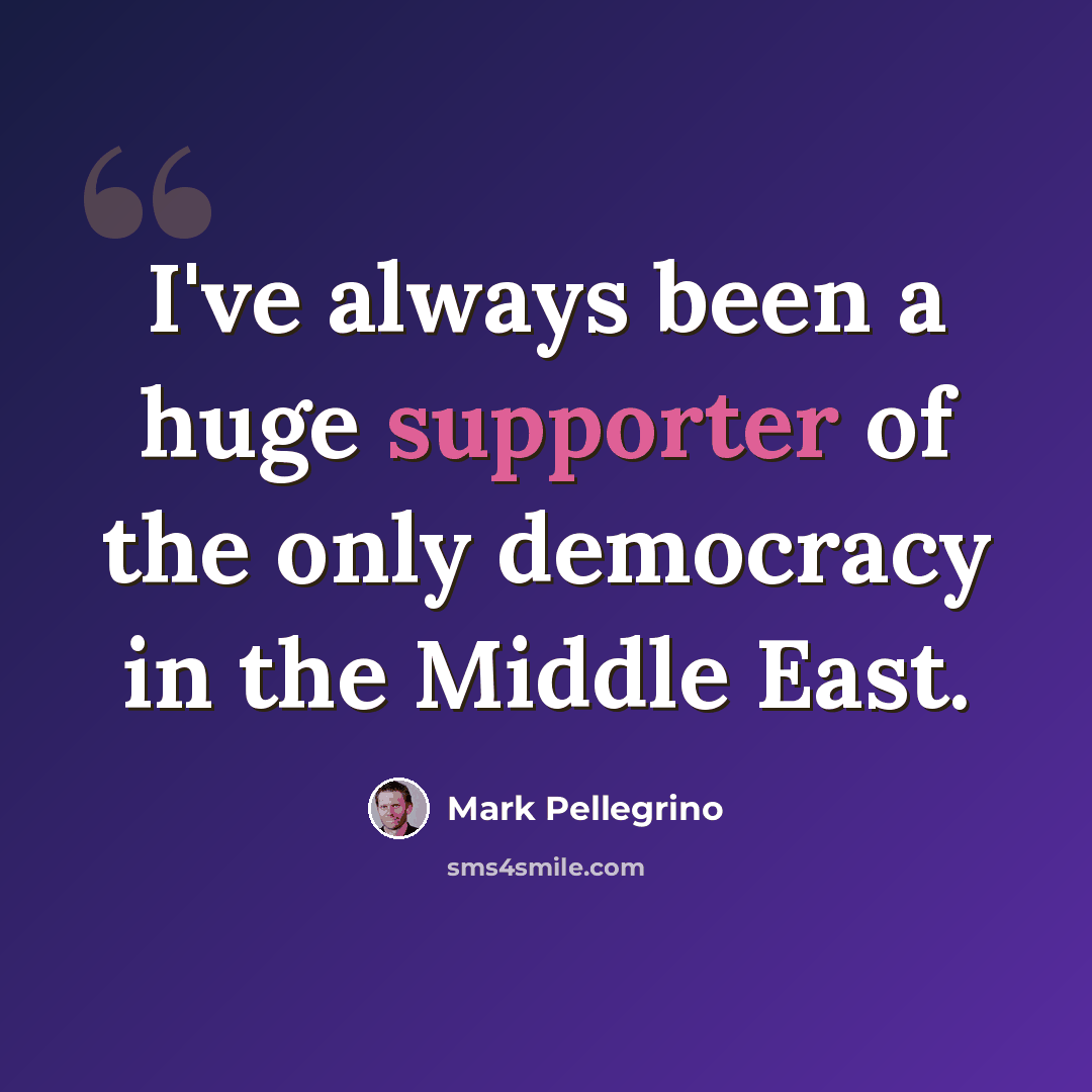 “I've always been a huge supporter of the only democracy in the Middle East.” quote by Mark Pellegrino
