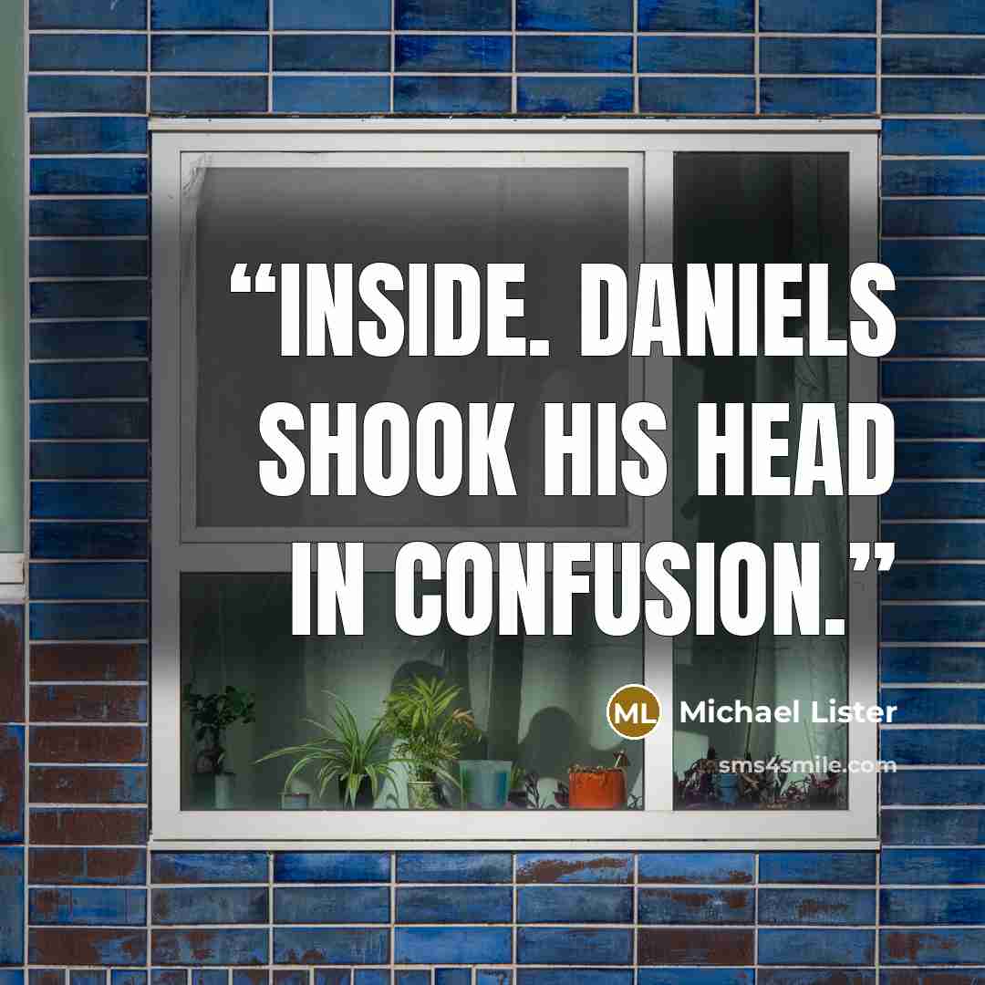 “inside. Daniels shook his head in confusion.” quote by Michael Lister