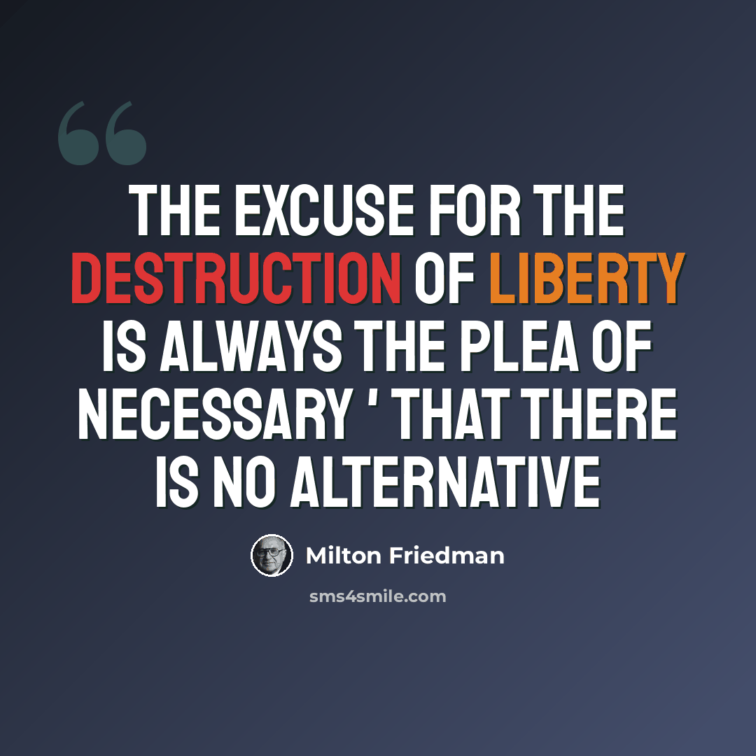 “The excuse for the destruction of liberty is always the plea of necessary ' that there is no alternative” quote by Milton Friedman