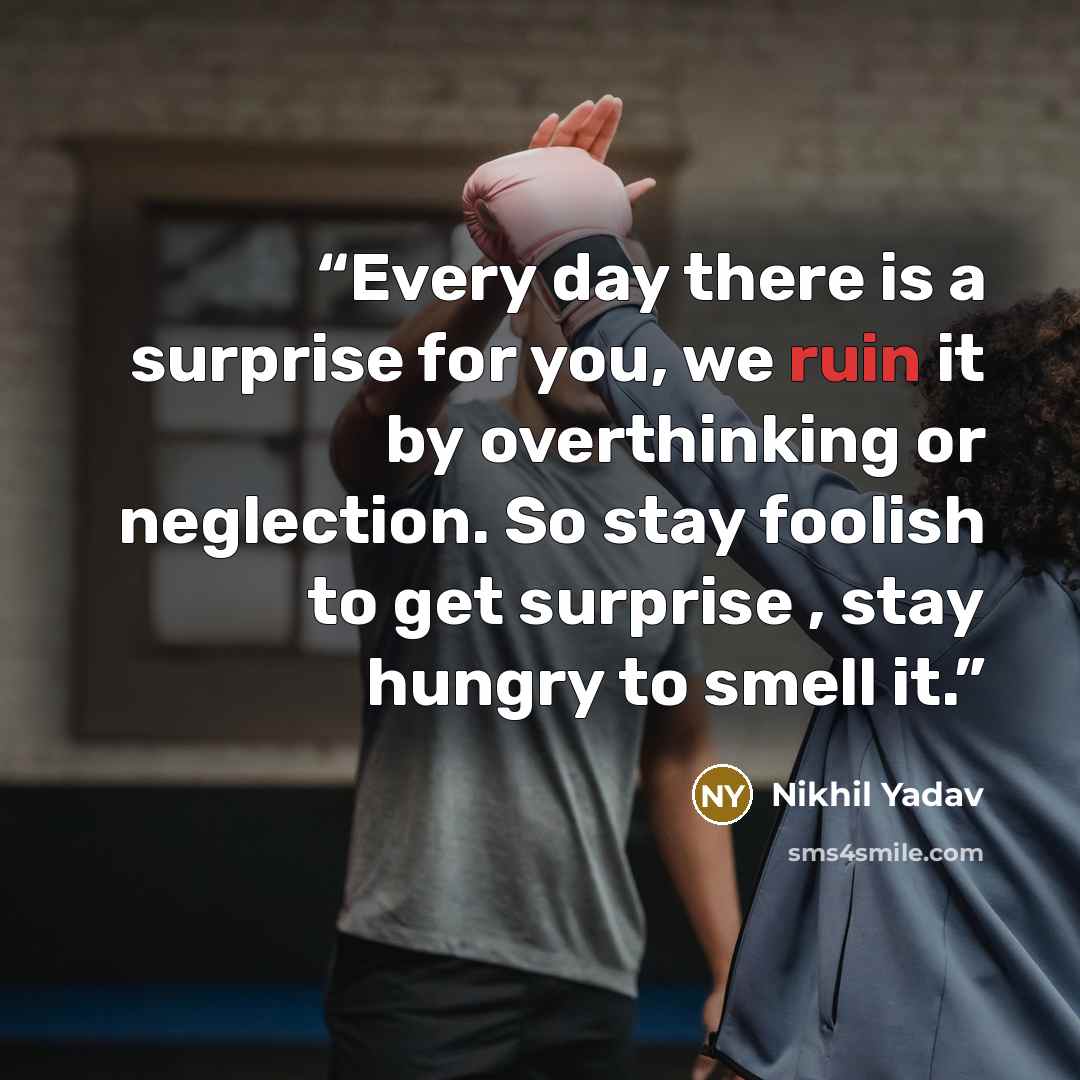 “Every day there is a surprise for you, we ruin it by overthinking or neglection. So stay foolish to get surprise , stay hungry to smell it.” quote by Nikhil Yadav