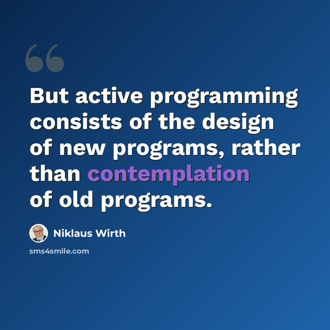 “But active programming consists of the design of new programs, rather than contemplation of old programs.” quote by Niklaus Wirth
