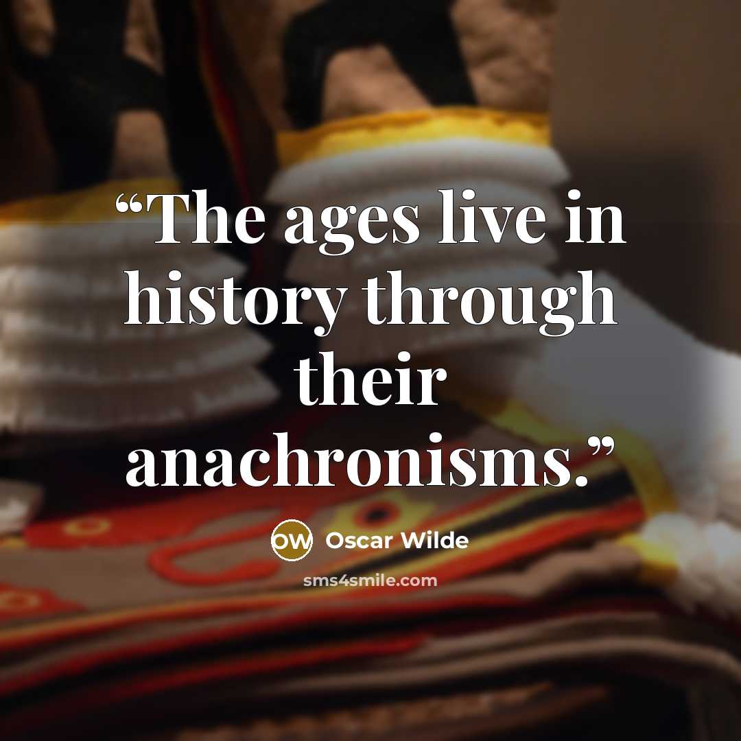 “The ages live in history through their anachronisms.” quote by Oscar Wilde