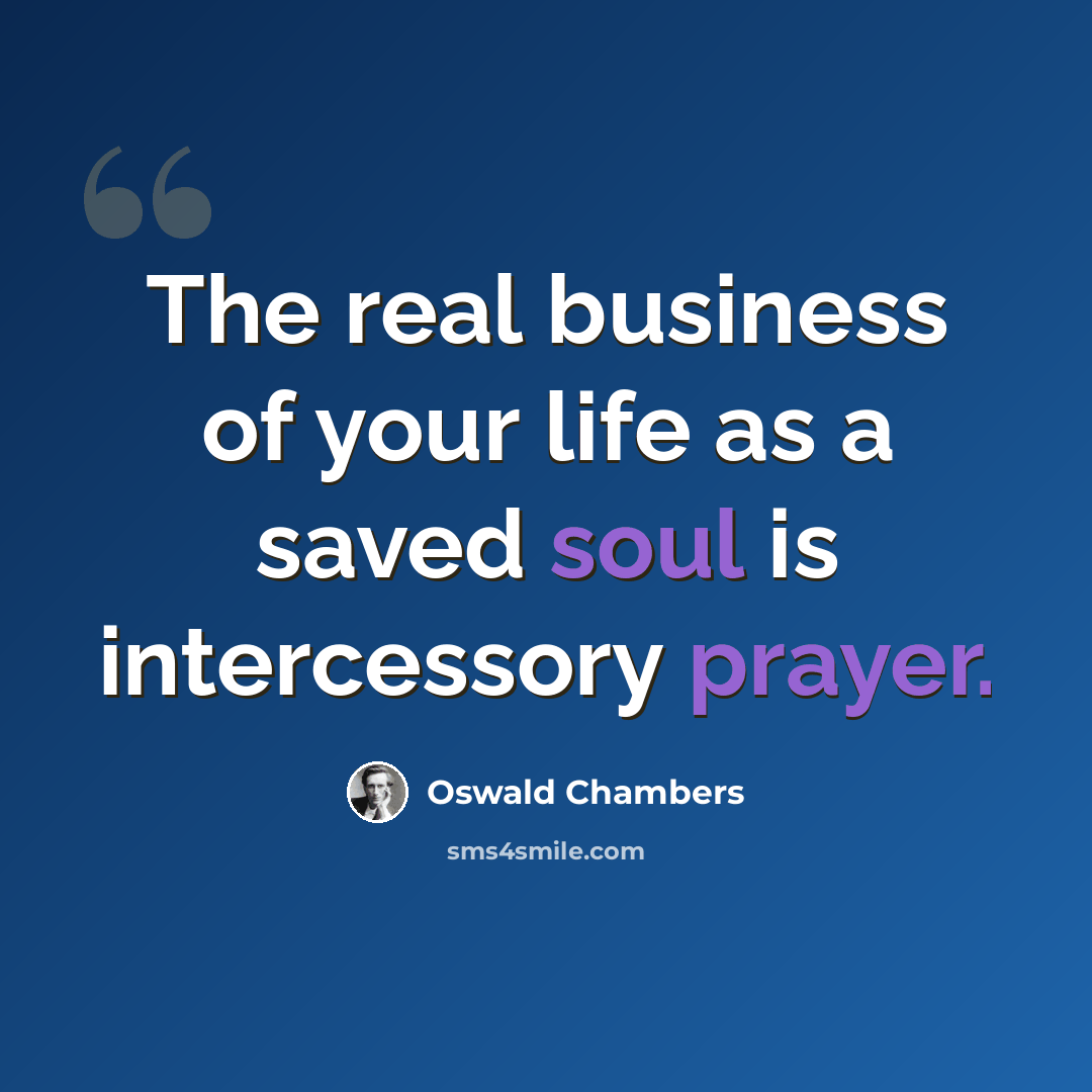 “The real business of your life as a saved soul is intercessory prayer.” quote by Oswald Chambers