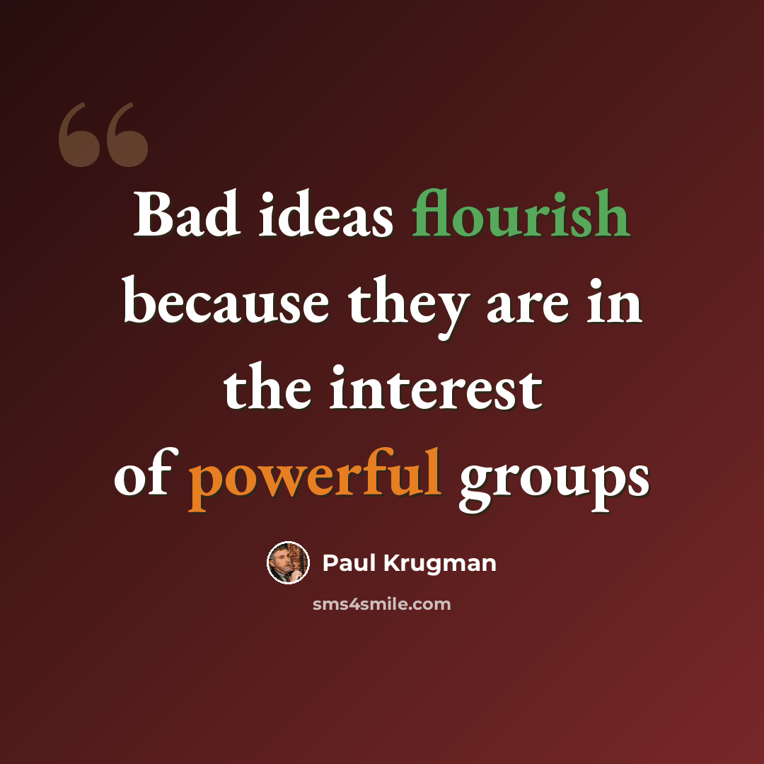 “Bad ideas flourish because they are in the interest of powerful groups” quote by Paul Krugman