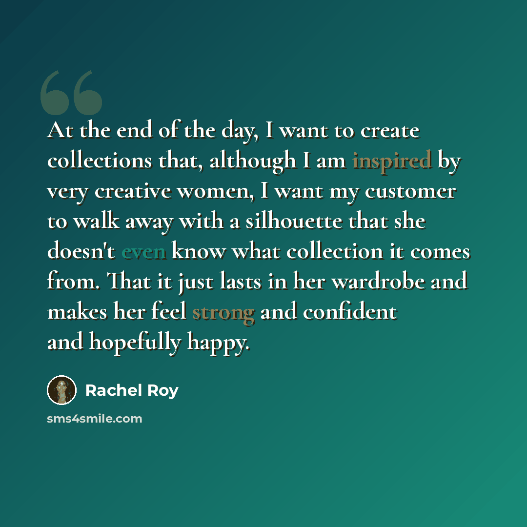 “At the end of the day, I want to create collections that, although I am inspired by very creative women, I want my customer to walk away with a silhouette that she doesn't even know what collection it comes from. That it just lasts in her wardrobe and makes her feel strong and confident and…” quote by Rachel Roy