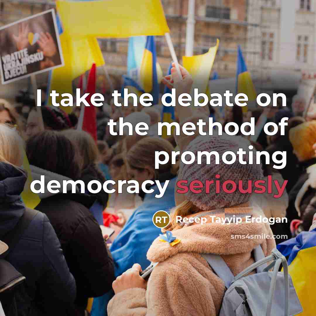 “I take the debate on the method of promoting democracy seriously” quote by Recep Tayyip Erdogan