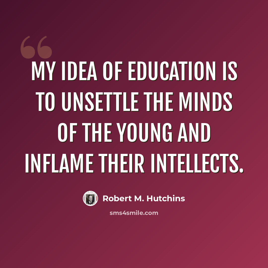 “My idea of education is to unsettle the minds of the young and inflame their intellects.” quote by Robert M. Hutchins