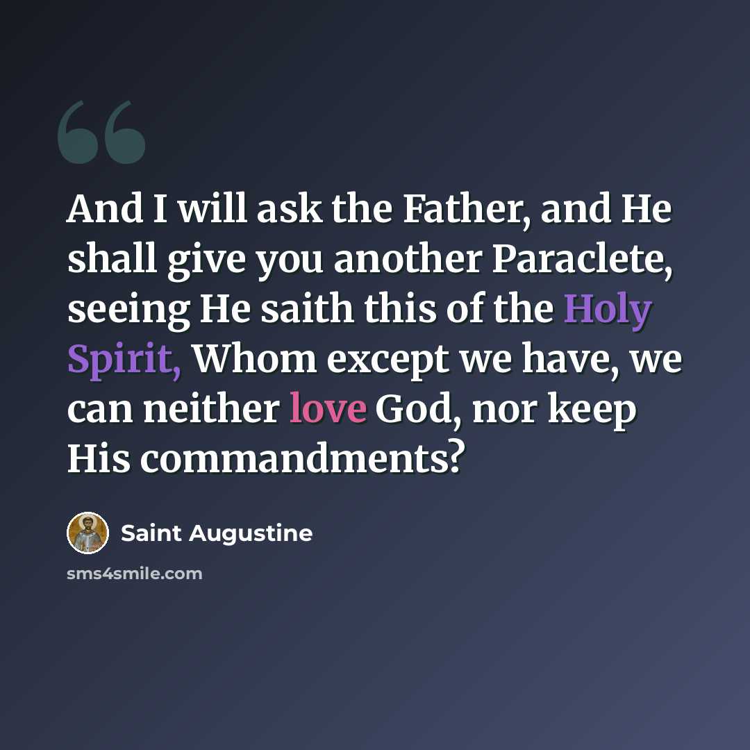 “And I will ask the Father, and He shall give you another Paraclete, seeing He saith this of the Holy Spirit, Whom except we have, we can neither love God, nor keep His commandments?” quote by Saint Augustine