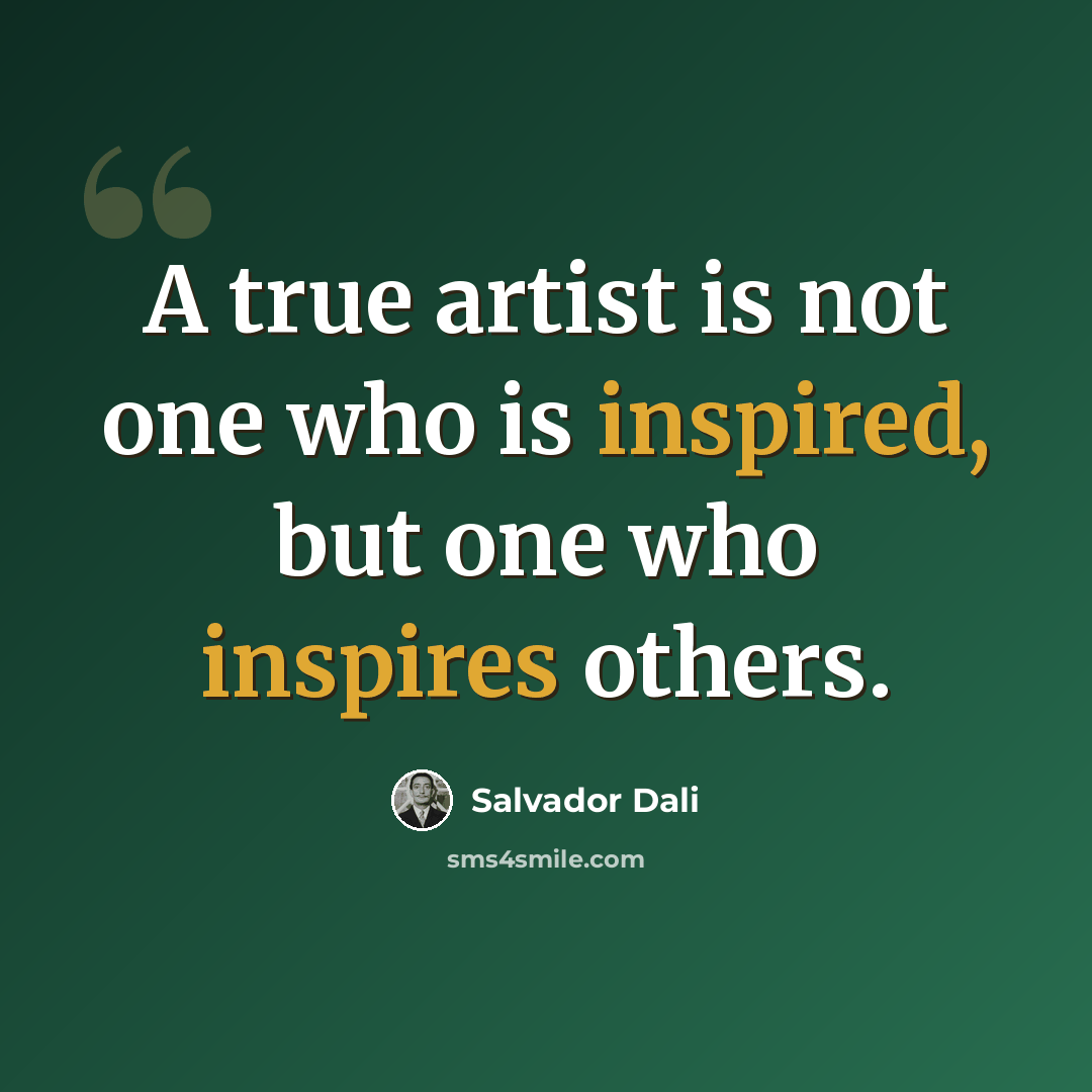 “A true artist is not one who is inspired, but one who inspires others.” quote by Salvador Dali