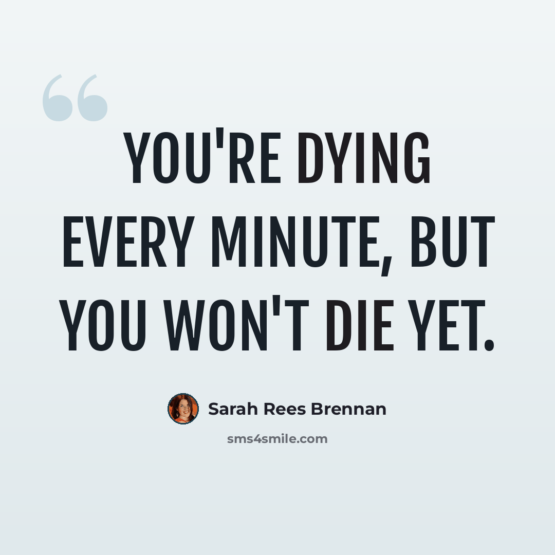 “You're dying every minute, but you won't die yet.” quote by Sarah Rees Brennan