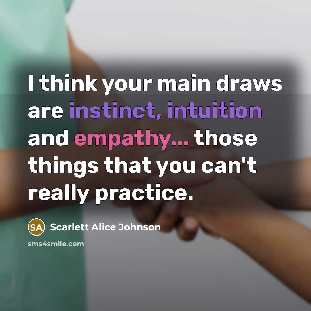 “I think your main draws are instinct, intuition and empathy... those things that you can't really practice.” quote by Scarlett Alice Johnson