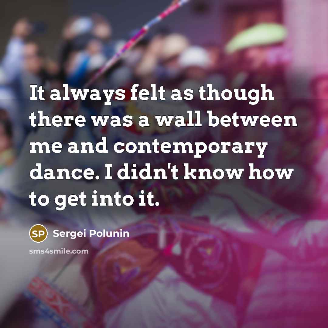 “It always felt as though there was a wall between me and contemporary dance. I didn't know how to get into it.” quote by Sergei Polunin