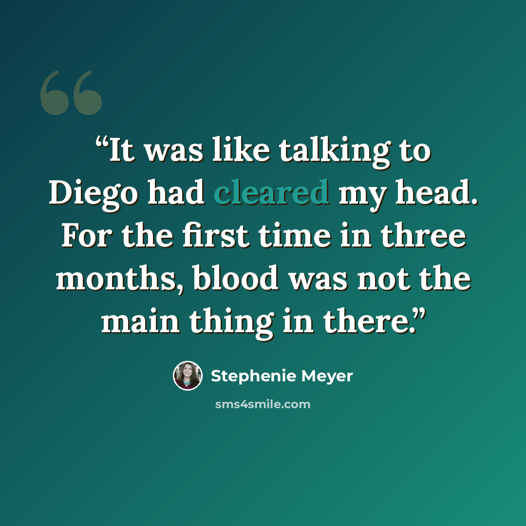 “It was like talking to Diego had cleared my head. For the first time in three months, blood was not the main thing in there.” quote by Stephenie Meyer