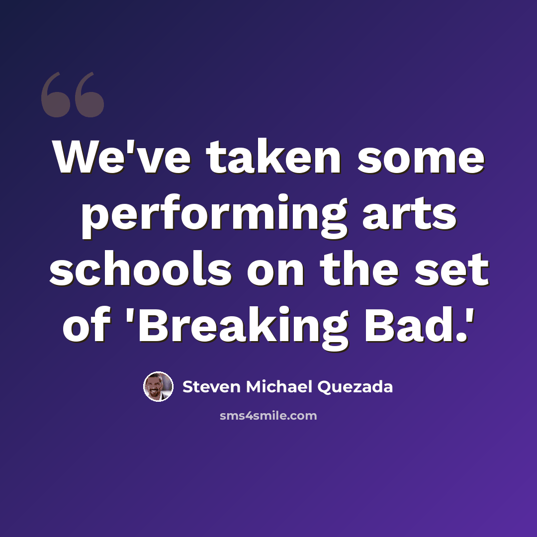 “We've taken some performing arts schools on the set of 'Breaking Bad.'” quote by Steven Michael Quezada