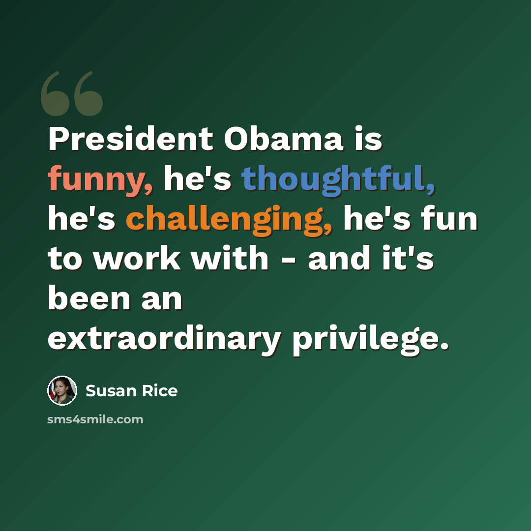 “President Obama is funny, he's thoughtful, he's challenging, he's fun to work with - and it's been an extraordinary privilege.” quote by Susan Rice