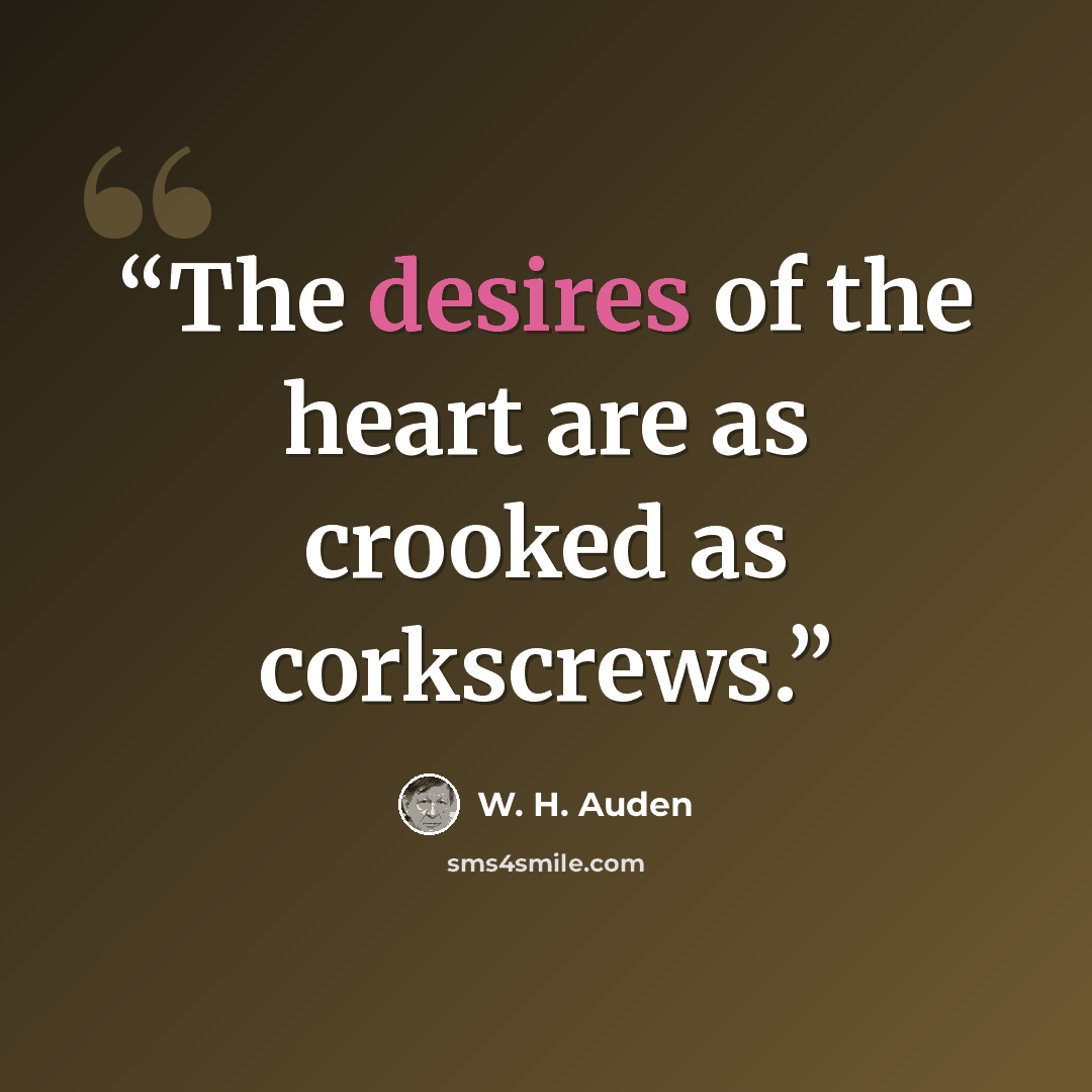 “The desires of the heart are as crooked as corkscrews.” quote by W. H. Auden