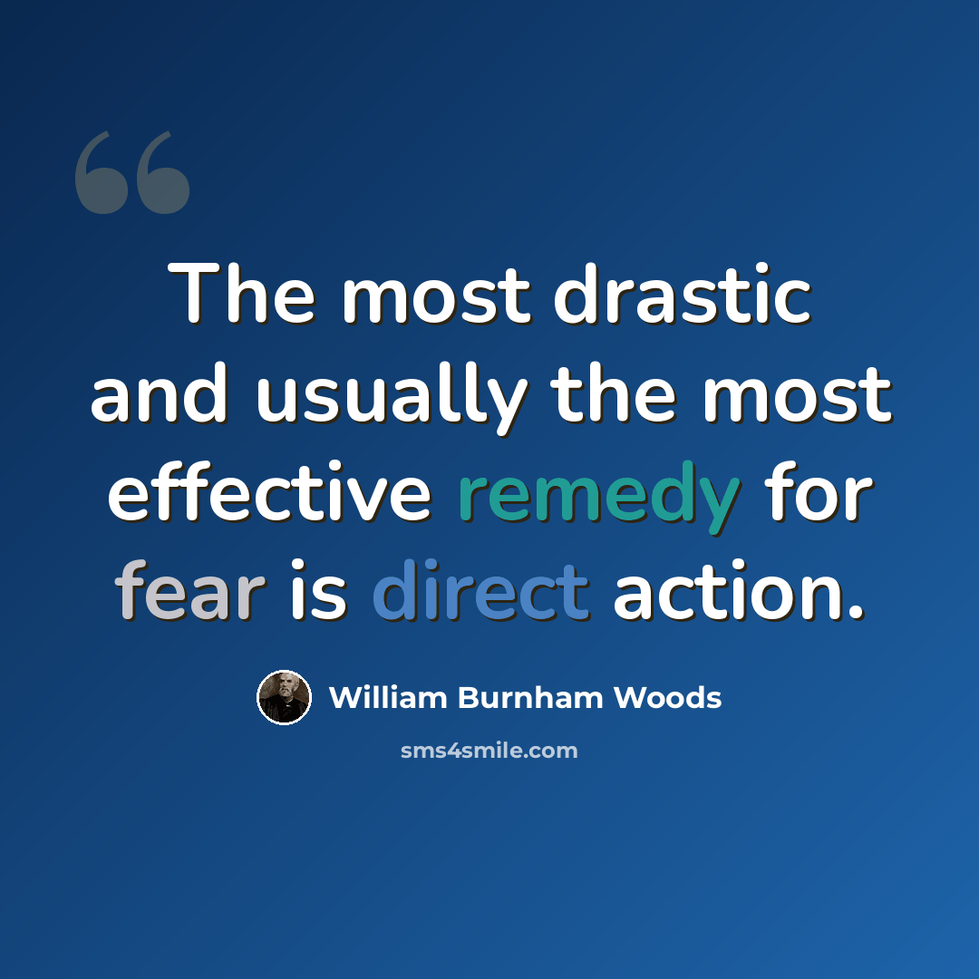 “The most drastic and usually the most effective remedy for fear is direct action.” quote by William Burnham Woods