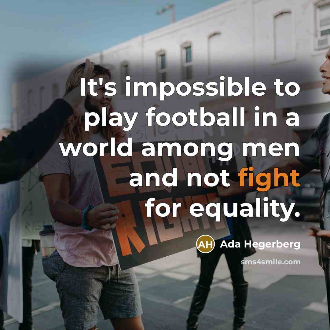 “It's impossible to play football in a world among men and not fight for equality.” quote by Ada Hegerberg