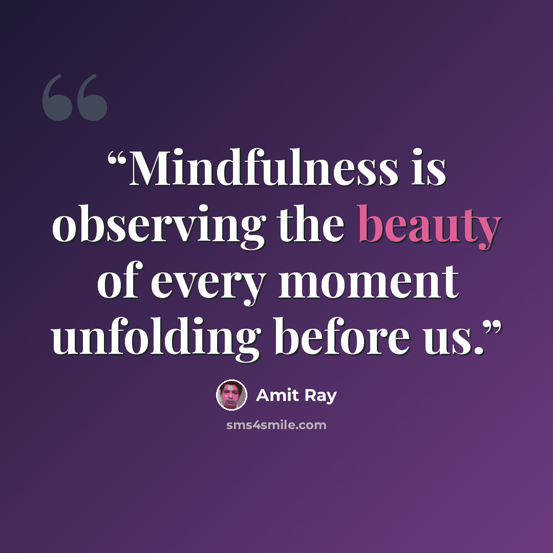 “Mindfulness is observing the beauty of every moment unfolding before us.” quote by Amit Ray