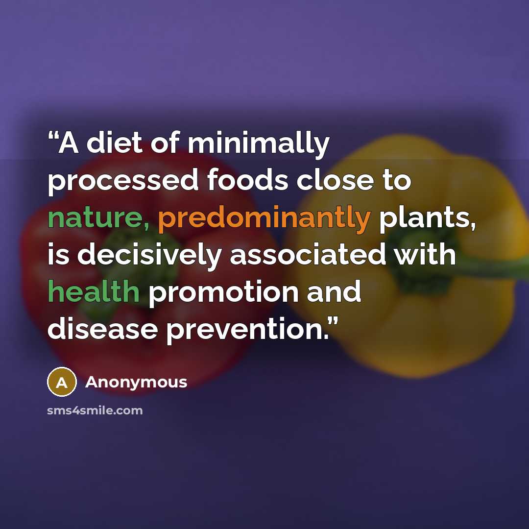 “A diet of minimally processed foods close to nature, predominantly plants, is decisively associated with health promotion and disease prevention.” quote by Anonymous