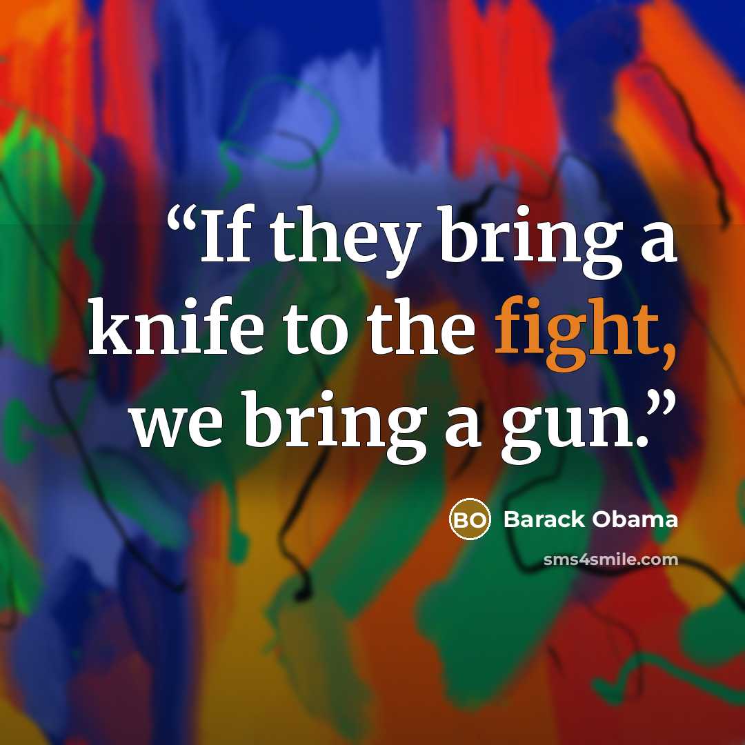 “If they bring a knife to the fight, we bring a gun.” quote by Barack Obama