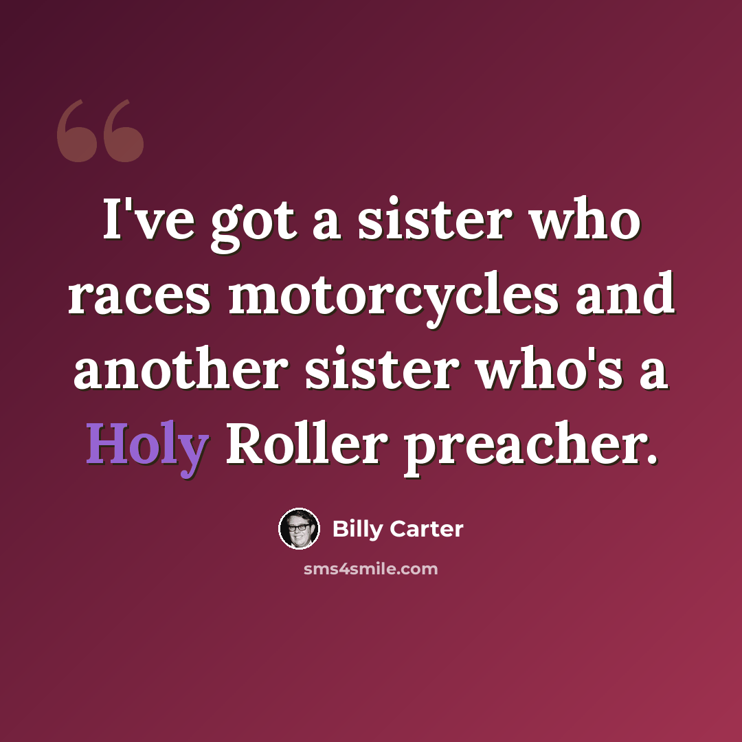 “I've got a sister who races motorcycles and another sister who's a Holy Roller preacher.” quote by Billy Carter