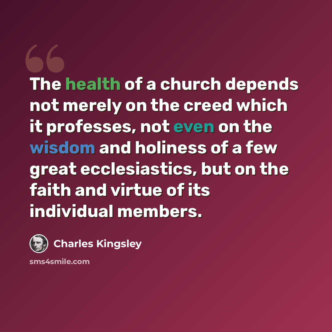 “The health of a church depends not merely on the creed which it professes, not even on the wisdom and holiness of a few great ecclesiastics, but on the faith and virtue of its individual members.” quote by Charles Kingsley