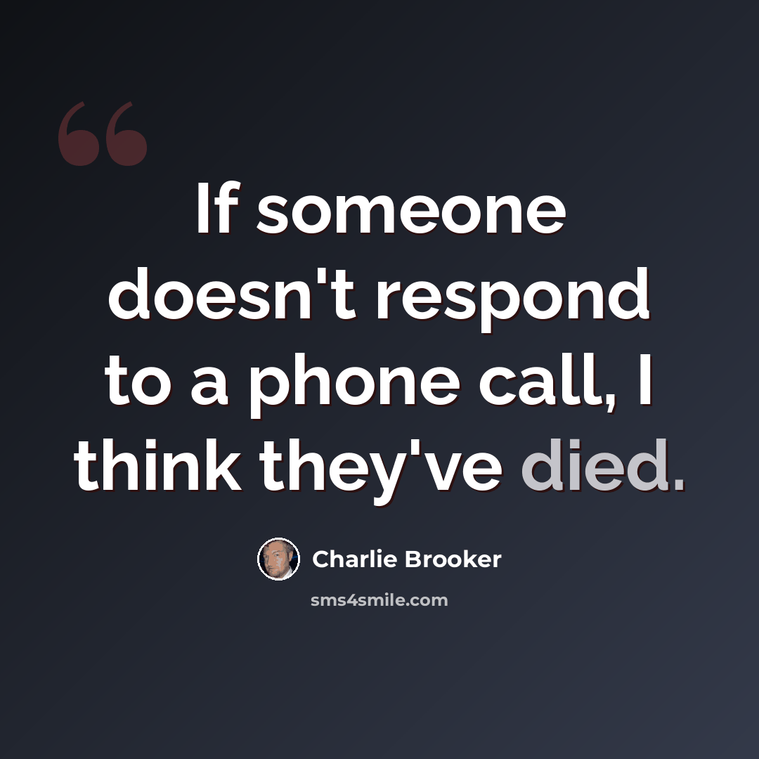 “If someone doesn't respond to a phone call, I think they've died.” quote by Charlie Brooker