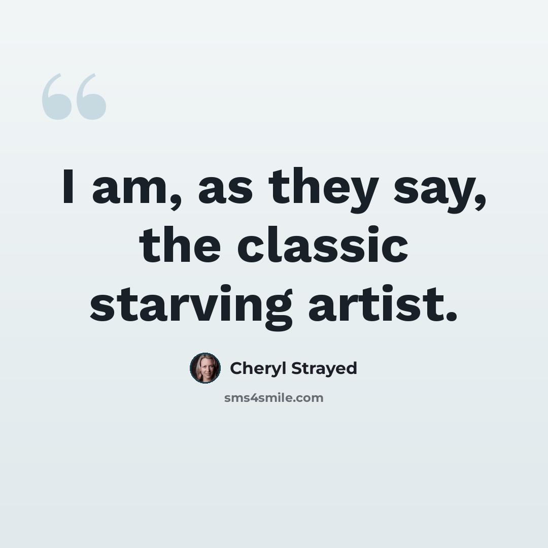 “I am, as they say, the classic starving artist.” quote by Cheryl Strayed