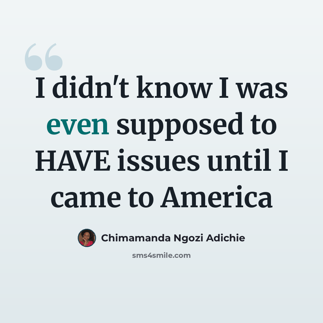 “I didn't know I was even supposed to HAVE issues until I came to America” quote by Chimamanda Ngozi Adichie