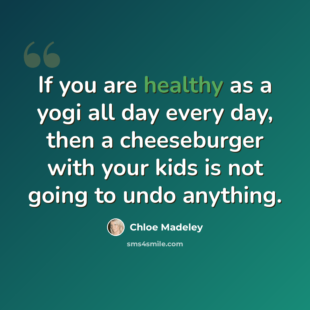 “If you are healthy as a yogi all day every day, then a cheeseburger with your kids is not going to undo anything.” quote by Chloe Madeley