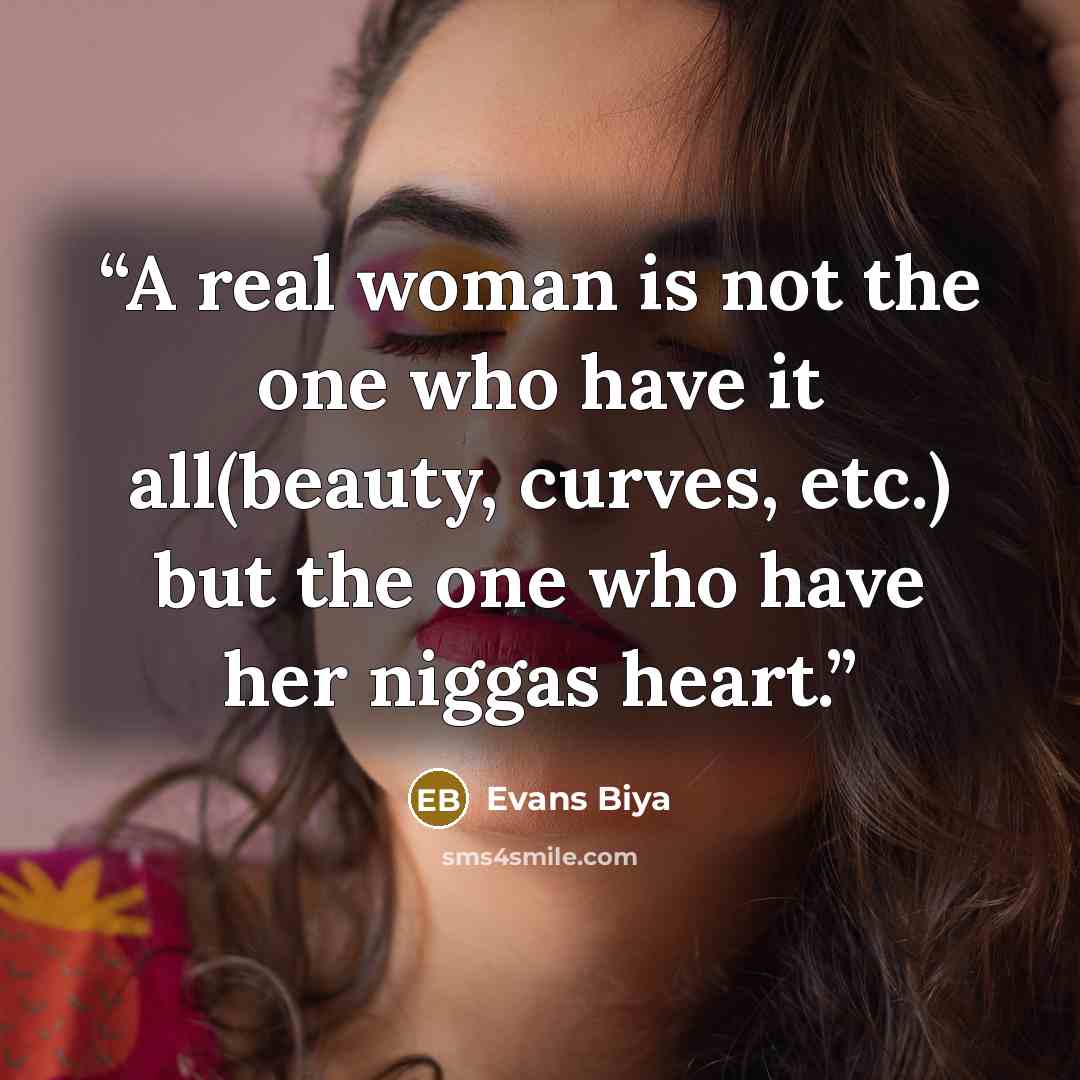 “A real woman is not the one who have it all(beauty, curves, etc.) but the one who have her niggas heart.” quote by Evans Biya